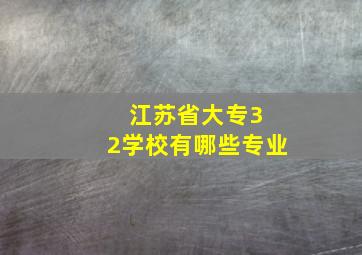 江苏省大专3 2学校有哪些专业